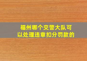 福州哪个交警大队可以处理违章扣分罚款的