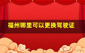 福州哪里可以更换驾驶证