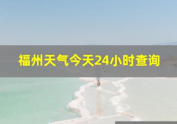 福州天气今天24小时查询