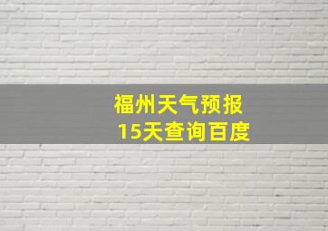 福州天气预报15天查询百度