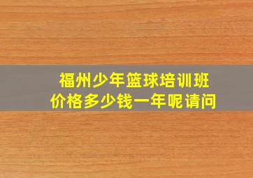 福州少年篮球培训班价格多少钱一年呢请问