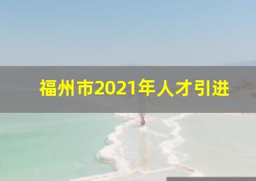 福州市2021年人才引进