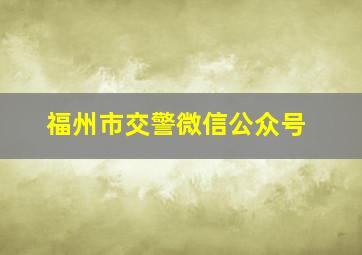 福州市交警微信公众号