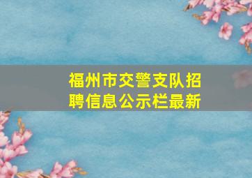 福州市交警支队招聘信息公示栏最新