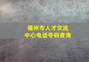 福州市人才交流中心电话号码查询