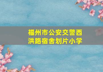 福州市公安交警西洪路宿舍划片小学