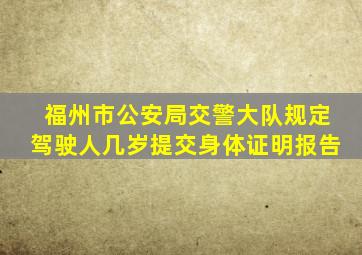 福州市公安局交警大队规定驾驶人几岁提交身体证明报告