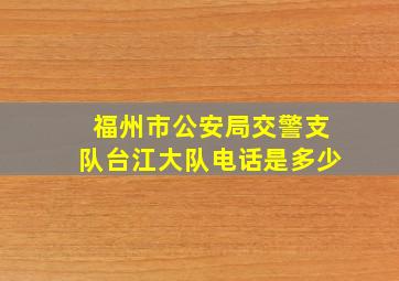 福州市公安局交警支队台江大队电话是多少