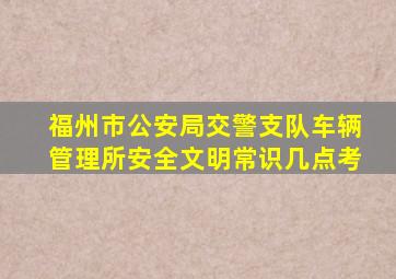 福州市公安局交警支队车辆管理所安全文明常识几点考