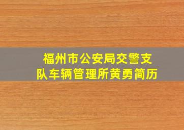 福州市公安局交警支队车辆管理所黄勇简历