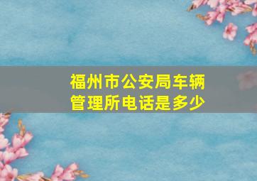 福州市公安局车辆管理所电话是多少