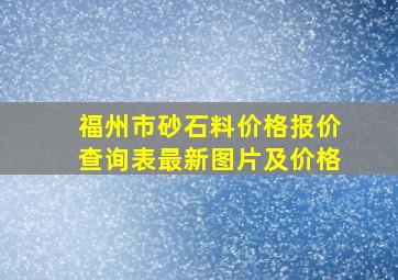 福州市砂石料价格报价查询表最新图片及价格