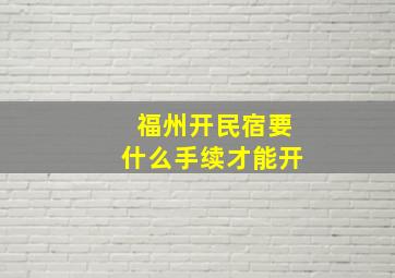 福州开民宿要什么手续才能开