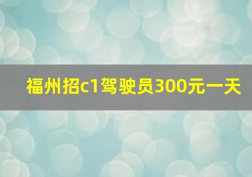 福州招c1驾驶员300元一天