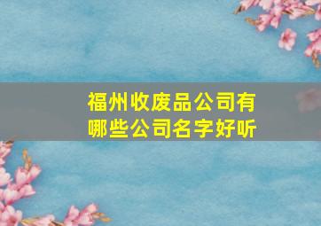 福州收废品公司有哪些公司名字好听