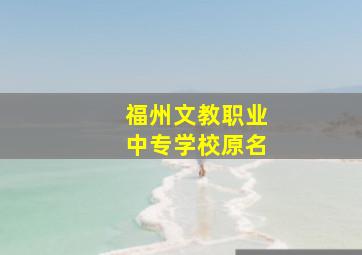 福州文教职业中专学校原名