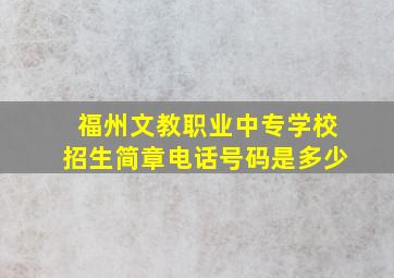 福州文教职业中专学校招生简章电话号码是多少