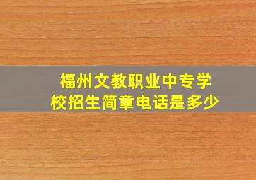 福州文教职业中专学校招生简章电话是多少