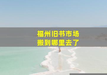 福州旧书市场搬到哪里去了