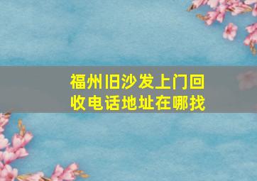 福州旧沙发上门回收电话地址在哪找