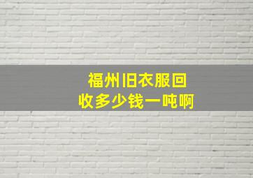 福州旧衣服回收多少钱一吨啊