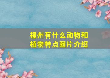 福州有什么动物和植物特点图片介绍