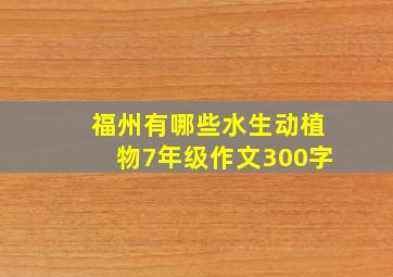 福州有哪些水生动植物7年级作文300字