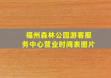 福州森林公园游客服务中心营业时间表图片