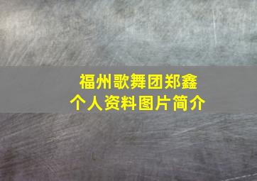 福州歌舞团郑鑫个人资料图片简介