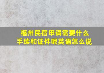 福州民宿申请需要什么手续和证件呢英语怎么说