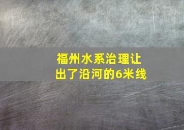 福州水系治理让出了沿河的6米线