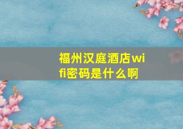 福州汉庭酒店wifi密码是什么啊