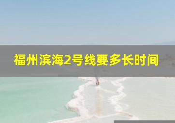 福州滨海2号线要多长时间