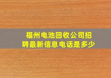 福州电池回收公司招聘最新信息电话是多少