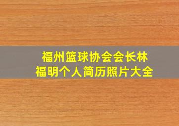 福州篮球协会会长林福明个人简历照片大全