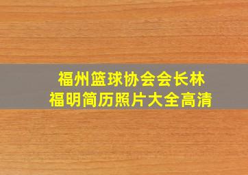 福州篮球协会会长林福明简历照片大全高清