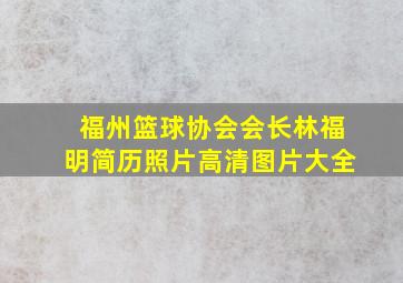 福州篮球协会会长林福明简历照片高清图片大全