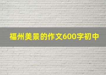 福州美景的作文600字初中