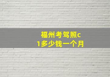 福州考驾照c1多少钱一个月