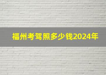 福州考驾照多少钱2024年