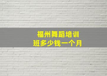 福州舞蹈培训班多少钱一个月