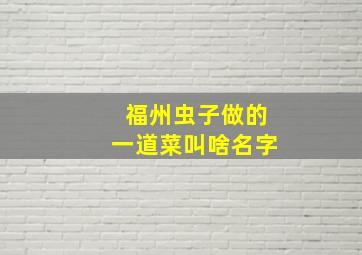 福州虫子做的一道菜叫啥名字