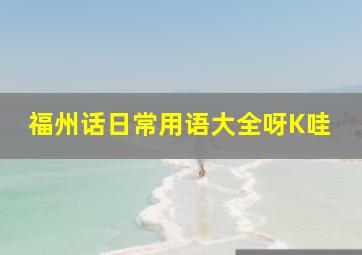 福州话日常用语大全呀K哇