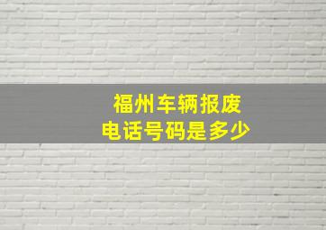 福州车辆报废电话号码是多少