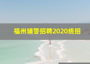 福州辅警招聘2020统招