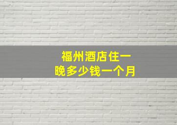 福州酒店住一晚多少钱一个月