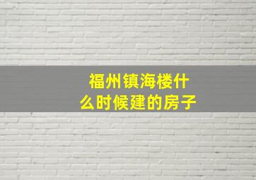 福州镇海楼什么时候建的房子