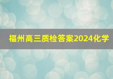 福州高三质检答案2024化学