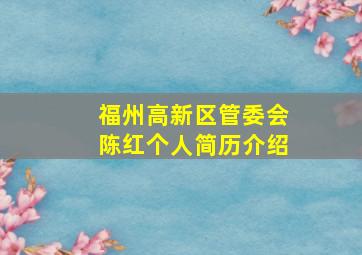 福州高新区管委会陈红个人简历介绍