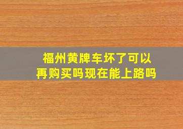 福州黄牌车坏了可以再购买吗现在能上路吗